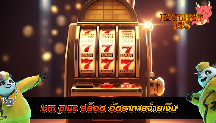 bm plus สล็อต อัตราการจ่ายเงินในสล็อต