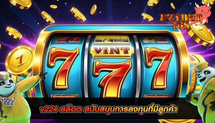 v224 สล็อต สนับสนุนการลงทุนที่มีลูกค้า